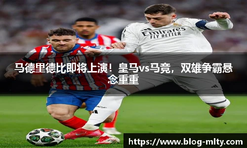 马德里德比即将上演！皇马vs马竞，双雄争霸悬念重重